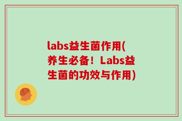 labs益生菌作用(养生必备！Labs益生菌的功效与作用)