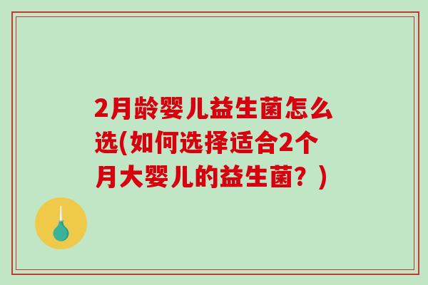 2月龄婴儿益生菌怎么选(如何选择适合2个月大婴儿的益生菌？)