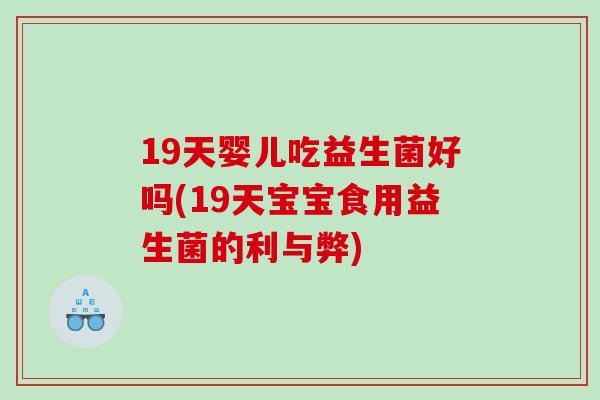 19天婴儿吃益生菌好吗(19天宝宝食用益生菌的利与弊)
