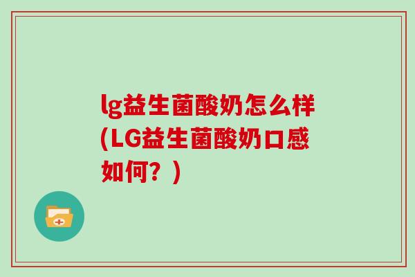 lg益生菌酸奶怎么样(LG益生菌酸奶口感如何？)