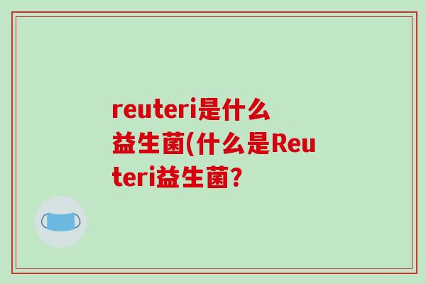 reuteri是什么益生菌(什么是Reuteri益生菌？