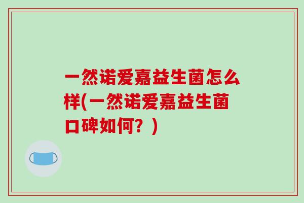 一然诺爱嘉益生菌怎么样(一然诺爱嘉益生菌口碑如何？)
