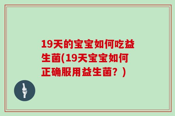 19天的宝宝如何吃益生菌(19天宝宝如何正确服用益生菌？)
