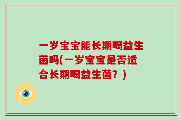 一岁宝宝能长期喝益生菌吗(一岁宝宝是否适合长期喝益生菌？)