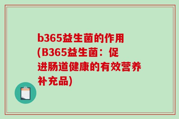 b365益生菌的作用(B365益生菌：促进肠道健康的有效营养补充品)