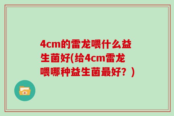 4cm的雷龙喂什么益生菌好(给4cm雷龙喂哪种益生菌最好？)