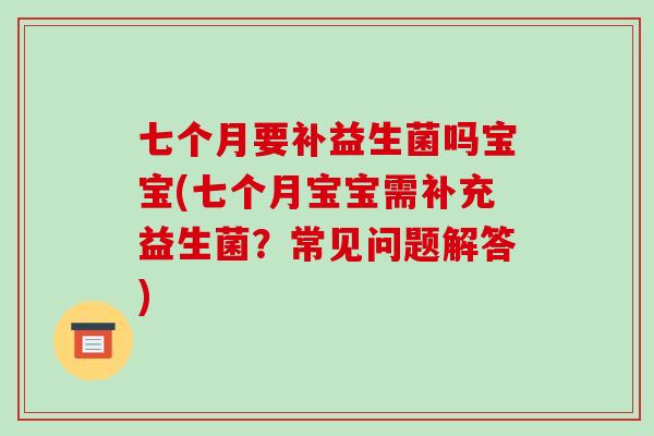 七个月要补益生菌吗宝宝(七个月宝宝需补充益生菌?常见问题解答) 七个月要补益生菌吗宝宝(七个月宝宝需补充益生菌?常见问题解答)