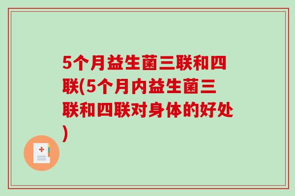 5个月益生菌三联和四联(5个月内益生菌三联和四联对身体的好处)