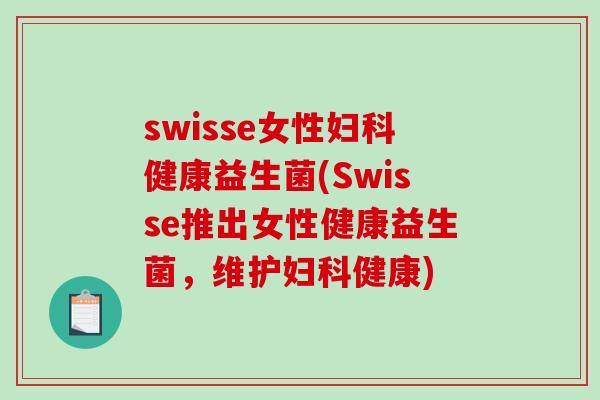 swisse女性妇科健康益生菌(Swisse推出女性健康益生菌，维护妇科健康)