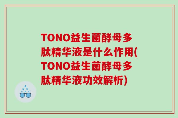 TONO益生菌酵母多肽精华液是什么作用(TONO益生菌酵母多肽精华液功效解析)