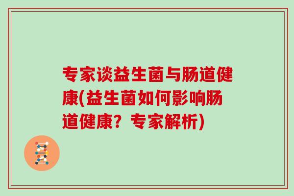 专家谈益生菌与肠道健康(益生菌如何影响肠道健康？专家解析)