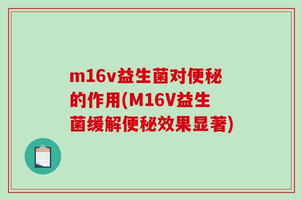 m16v益生菌对便秘的作用(M16V益生菌缓解便秘效果显著)