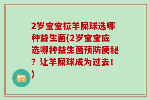 2岁宝宝拉羊屎球选哪种益生菌(2岁宝宝应选哪种益生菌预防便秘？让羊屎球成为过去！)