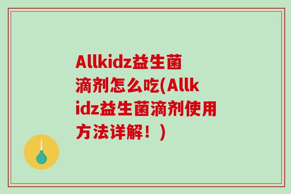 Allkidz益生菌滴剂怎么吃(Allkidz益生菌滴剂使用方法详解！)