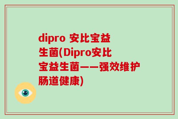 dipro 安比宝益生菌(Dipro安比宝益生菌——强效维护肠道健康) dipro 安比宝益生菌(Dipro安比宝益生菌——强效维护肠道健康)