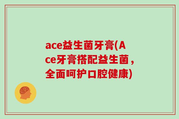 ace益生菌牙膏(Ace牙膏搭配益生菌，全面呵护口腔健康)