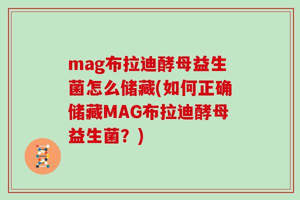 mag布拉迪酵母益生菌怎么储藏(如何正确储藏MAG布拉迪酵母益生菌？)
