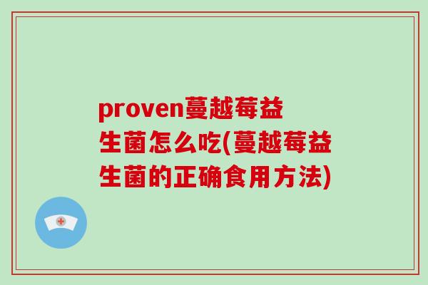proven蔓越莓益生菌怎么吃(蔓越莓益生菌的正确食用方法)
