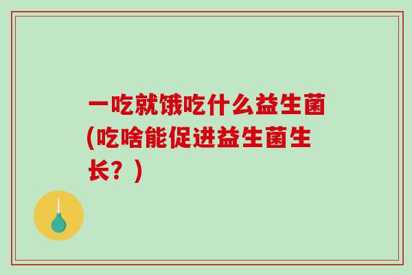 一吃就饿吃什么益生菌(吃啥能促进益生菌生长？)