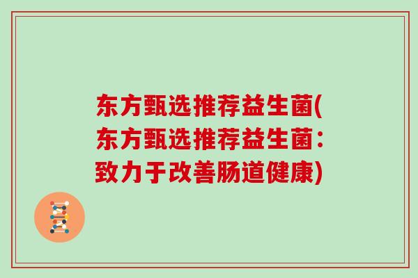 东方甄选推荐益生菌(东方甄选推荐益生菌:致力于改善肠道健康) 东方甄选推荐益生菌(东方甄选推荐益生菌:致力于改善肠道健康)