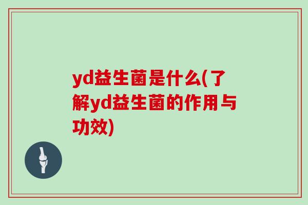 yd益生菌是什么(了解yd益生菌的作用与功效)