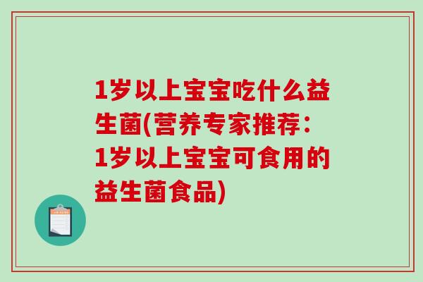1岁以上宝宝吃什么益生菌(营养专家推荐:1岁以上宝宝可食用的益生菌食品) 1岁以上宝宝吃什么益生菌(营养专家推荐:1岁以上宝宝可食用的益生菌食品)
