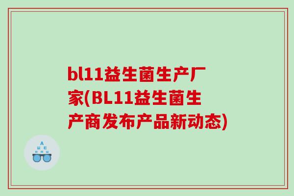 bl11益生菌生产厂家(BL11益生菌生产商发布产品新动态)