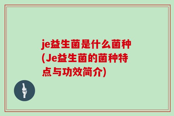 je益生菌是什么菌种(Je益生菌的菌种特点与功效简介)