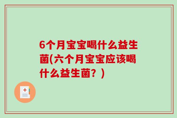 6个月宝宝喝什么益生菌(六个月宝宝应该喝什么益生菌?) 6个月宝宝喝什么益生菌(六个月宝宝应该喝什么益生菌?)