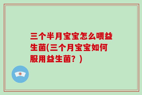 三个半月宝宝怎么喂益生菌(三个月宝宝如何服用益生菌？)