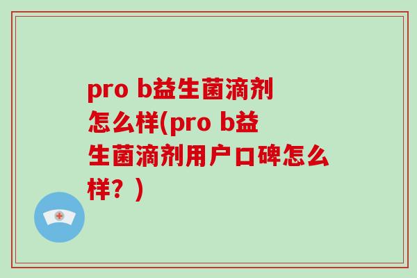 pro b益生菌滴剂怎么样(pro b益生菌滴剂用户口碑怎么样？)