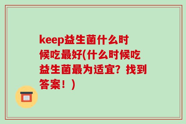 keep益生菌什么时候吃最好(什么时候吃益生菌最为适宜？找到答案！)