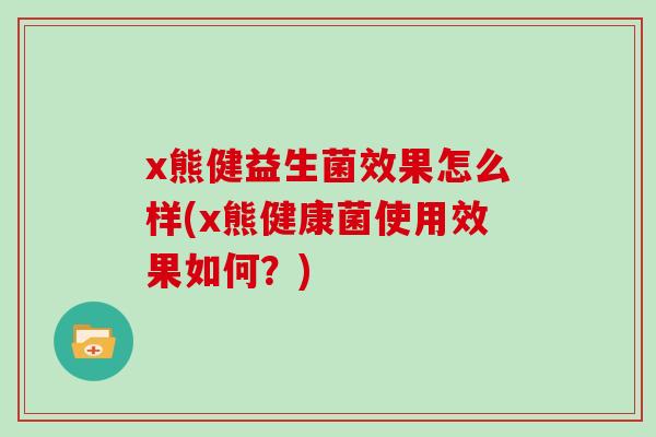 x熊健益生菌效果怎么样(x熊健康菌使用效果如何？)