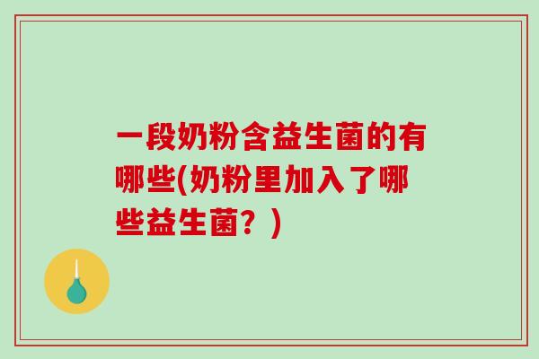 一段奶粉含益生菌的有哪些(奶粉里加入了哪些益生菌？)
