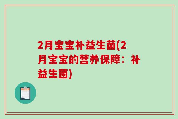 2月宝宝补益生菌(2月宝宝的营养保障：补益生菌)