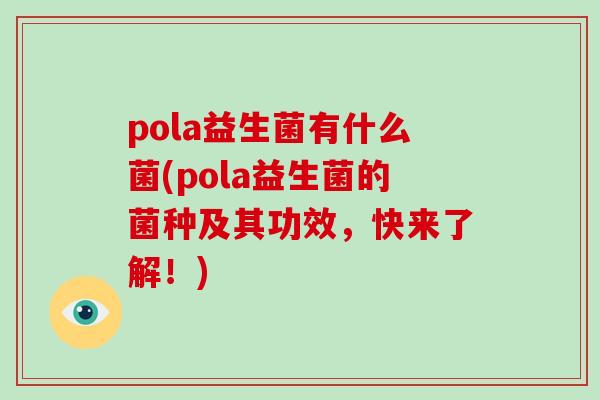 pola益生菌有什么菌(pola益生菌的菌种及其功效，快来了解！)