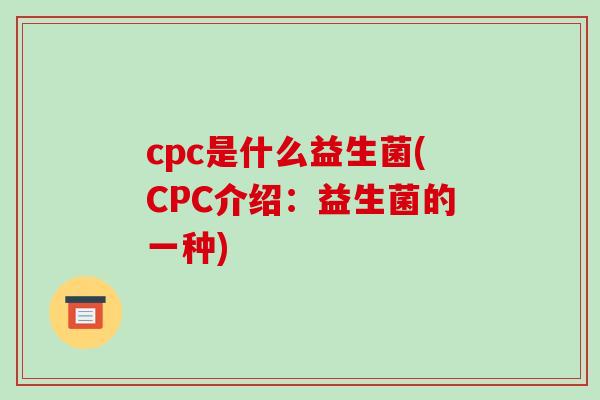 cpc是什么益生菌(CPC介绍：益生菌的一种)