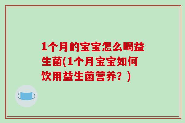1个月的宝宝怎么喝益生菌(1个月宝宝如何饮用益生菌营养？)