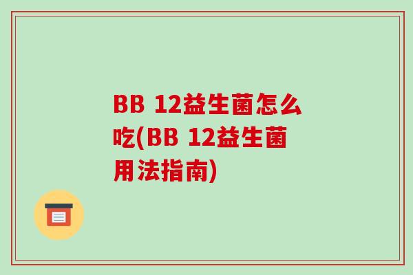 BB 12益生菌怎么吃(BB 12益生菌用法指南)