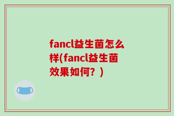 fancl益生菌怎么样(fancl益生菌效果如何？)