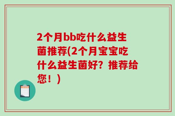 2个月bb吃什么益生菌推荐(2个月宝宝吃什么益生菌好？推荐给您！)