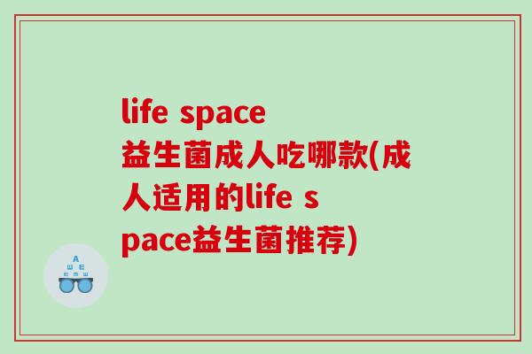 life space益生菌成人吃哪款(成人适用的life space益生菌推荐)