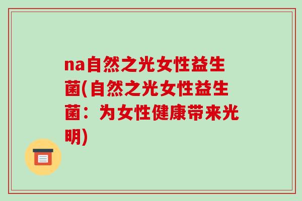 na自然之光女性益生菌(自然之光女性益生菌：为女性健康带来光明)