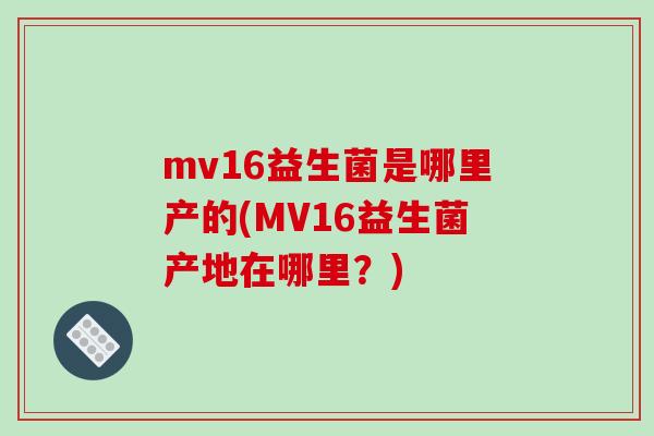mv16益生菌是哪里产的(MV16益生菌产地在哪里？)