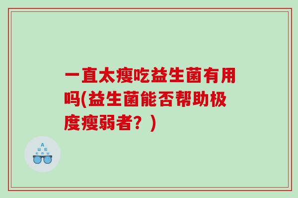 一直太瘦吃益生菌有用吗(益生菌能否帮助极度瘦弱者？)