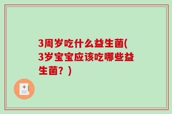 3周岁吃什么益生菌(3岁宝宝应该吃哪些益生菌？)