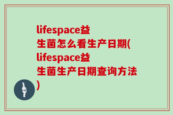 lifespace益生菌怎么看生产日期(lifespace益生菌生产日期查询方法)
