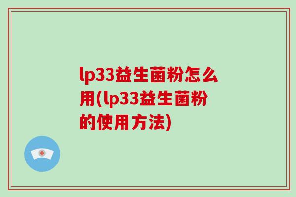 lp33益生菌粉怎么用(lp33益生菌粉的使用方法) lp33益生菌粉怎么用(lp33益生菌粉的使用方法)