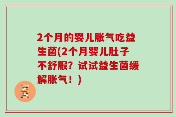 2个月的婴儿胀气吃益生菌(2个月婴儿肚子不舒服？试试益生菌缓解胀气！)