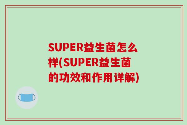 SUPER益生菌怎么样(SUPER益生菌的功效和作用详解)